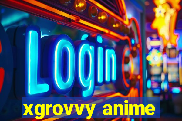 xgrovvy anime